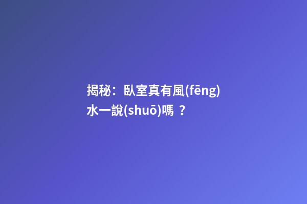 揭秘：臥室真有風(fēng)水一說(shuō)嗎？